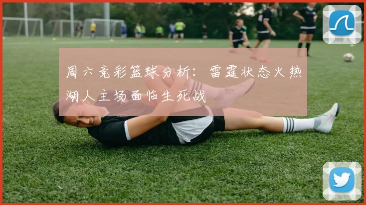 周六竞彩篮球分析：雷霆状态火热湖人主场面临生死战