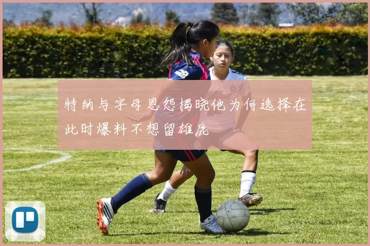 特纳与字母恩怨揭晓他为何选择在此时爆料不想留雄鹿