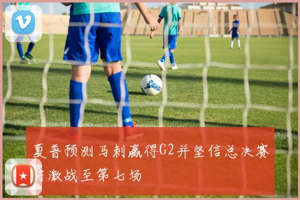 夏普预测马刺赢得G2并坚信总决赛将激战至第七场