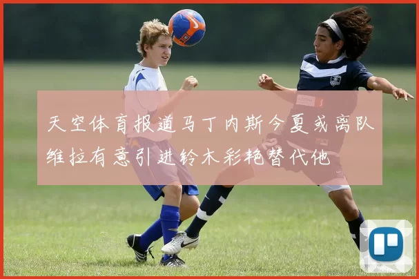 天空体育报道马丁内斯今夏或离队维拉有意引进铃木彩艳替代他