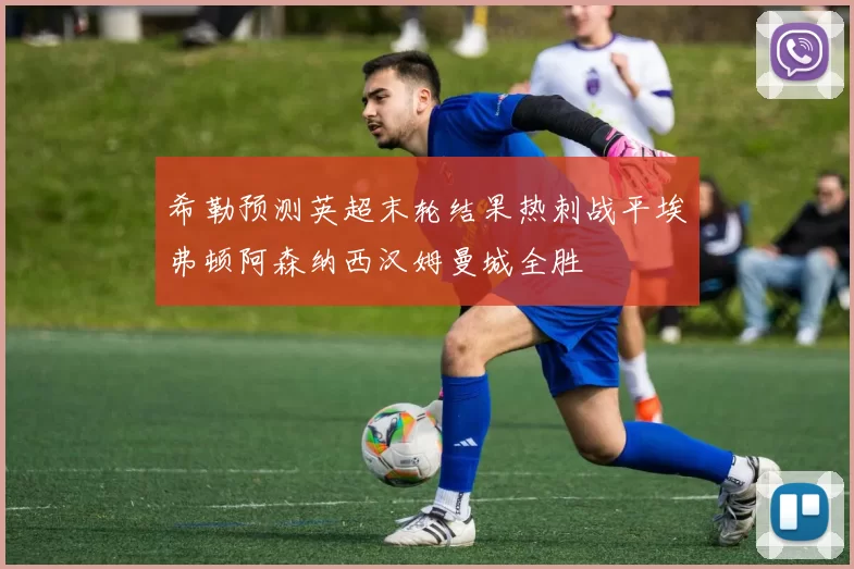 希勒预测英超末轮结果热刺战平埃弗顿阿森纳西汉姆曼城全胜